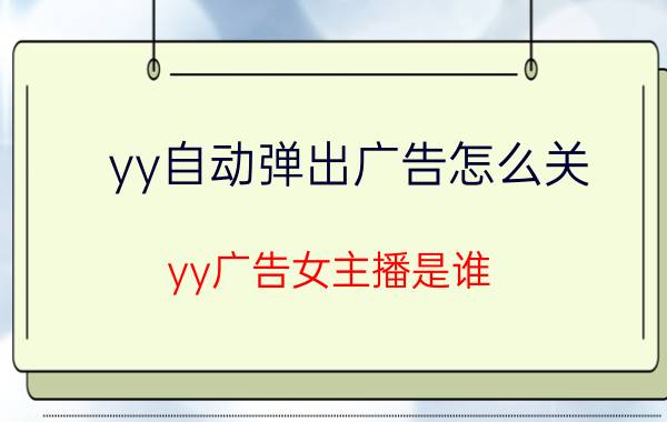 yy自动弹出广告怎么关 yy广告女主播是谁？